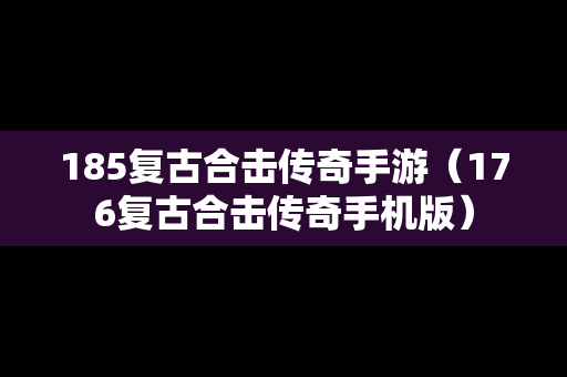 185复古合击传奇手游（176复古合击传奇手机版）