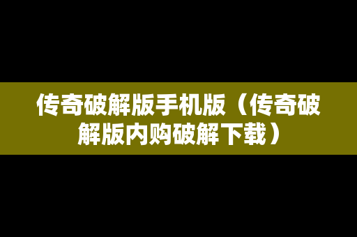 传奇破解版手机版（传奇破解版内购破解下载）