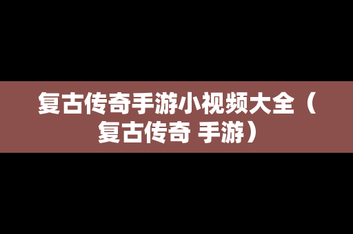 复古传奇手游小视频大全（复古传奇 手游）