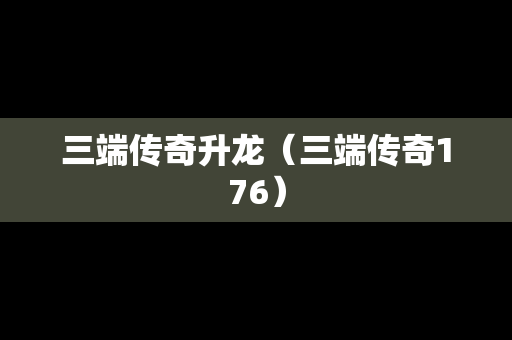 三端传奇升龙（三端传奇176）