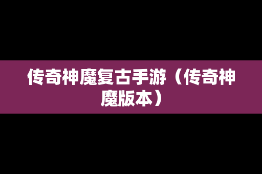 传奇神魔复古手游（传奇神魔版本）