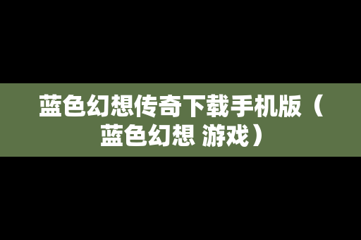 蓝色幻想传奇下载手机版（蓝色幻想 游戏）