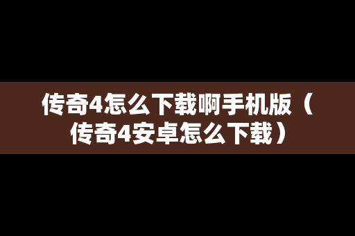 传奇4怎么下载啊手机版（传奇4安卓怎么下载）