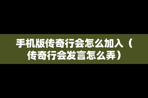 手机版传奇行会怎么加入（传奇行会发言怎么弄）