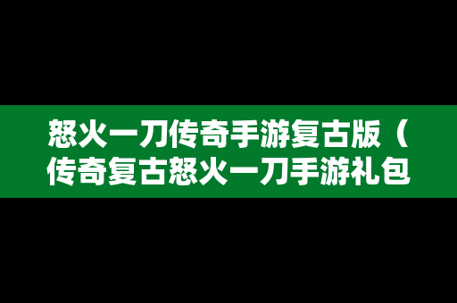 怒火一刀传奇手游复古版（传奇复古怒火一刀手游礼包码）