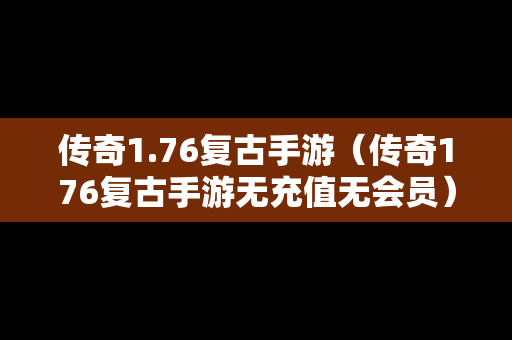 传奇1.76复古手游（传奇176复古手游无充值无会员）
