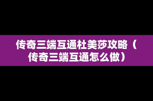 传奇三端互通杜美莎攻略（传奇三端互通怎么做）