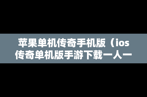 苹果单机传奇手机版（ios传奇单机版手游下载一人一服）