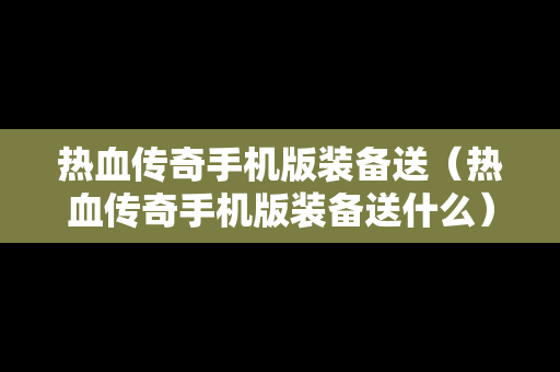 热血传奇手机版装备送（热血传奇手机版装备送什么）