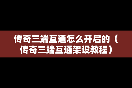 传奇三端互通怎么开启的（传奇三端互通架设教程）