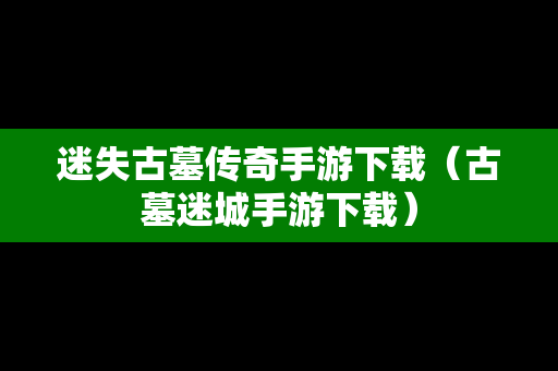 迷失古墓传奇手游下载（古墓迷城手游下载）