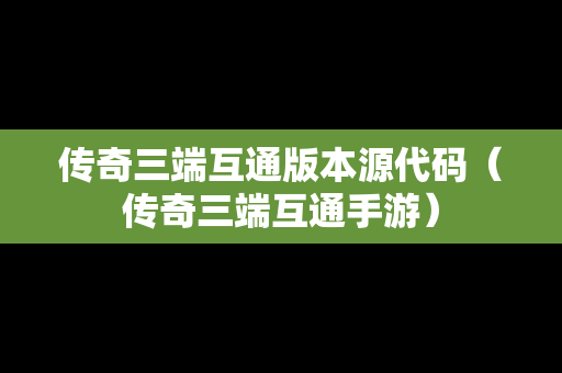 传奇三端互通版本源代码（传奇三端互通手游）