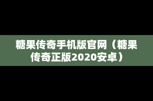 糖果传奇手机版官网（糖果传奇正版2020安卓）