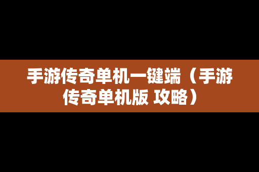 手游传奇单机一键端（手游传奇单机版 攻略）