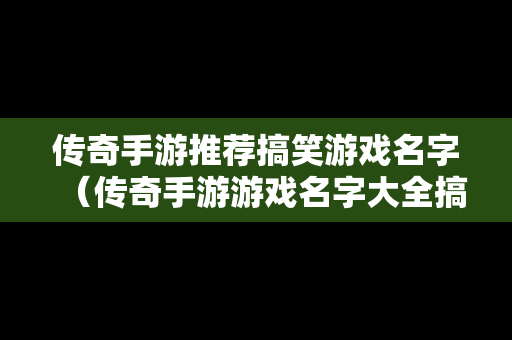 传奇手游推荐搞笑游戏名字（传奇手游游戏名字大全搞笑的）