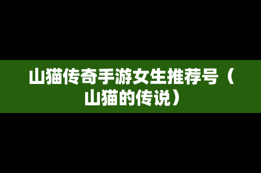 山猫传奇手游女生推荐号（山猫的传说）