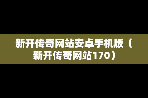新开传奇网站安卓手机版（新开传奇网站170）
