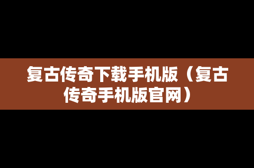 复古传奇下载手机版（复古传奇手机版官网）