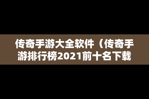 传奇手游大全软件（传奇手游排行榜2021前十名下载）