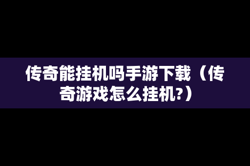 传奇能挂机吗手游下载（传奇游戏怎么挂机?）