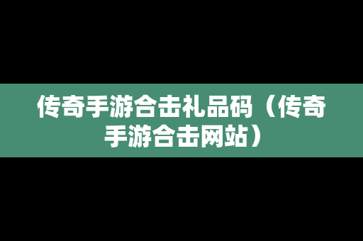 传奇手游合击礼品码（传奇手游合击网站）
