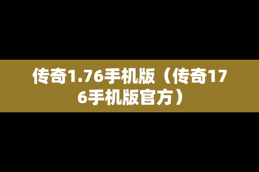 传奇1.76手机版（传奇176手机版官方）