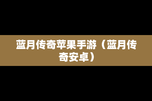 蓝月传奇苹果手游（蓝月传奇安卓）