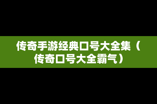 传奇手游经典口号大全集（传奇口号大全霸气）