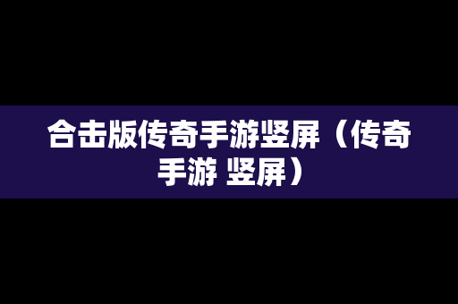 合击版传奇手游竖屏（传奇手游 竖屏）