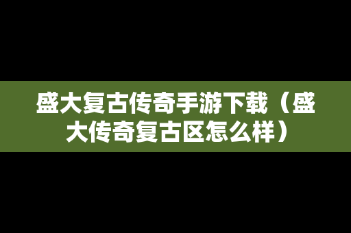 盛大复古传奇手游下载（盛大传奇复古区怎么样）