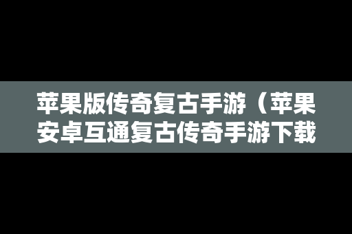 苹果版传奇复古手游（苹果安卓互通复古传奇手游下载）