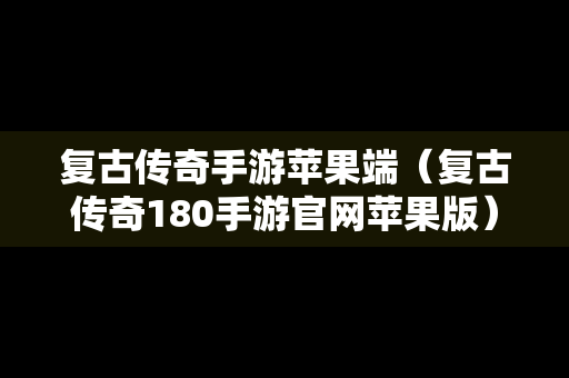 复古传奇手游苹果端（复古传奇180手游官网苹果版）