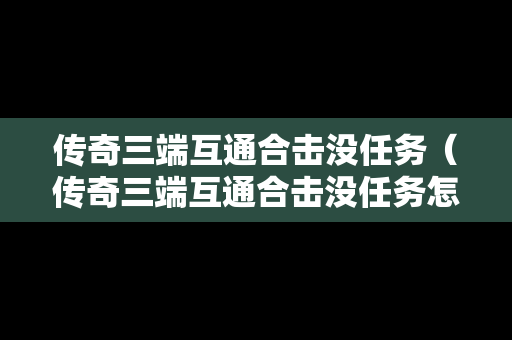 传奇三端互通合击没任务（传奇三端互通合击没任务怎么办）