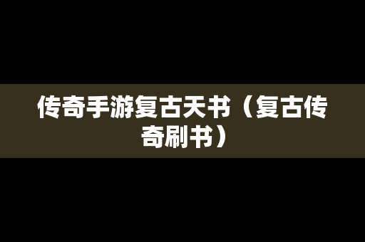 传奇手游复古天书（复古传奇刷书）