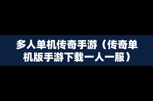 多人单机传奇手游（传奇单机版手游下载一人一服）