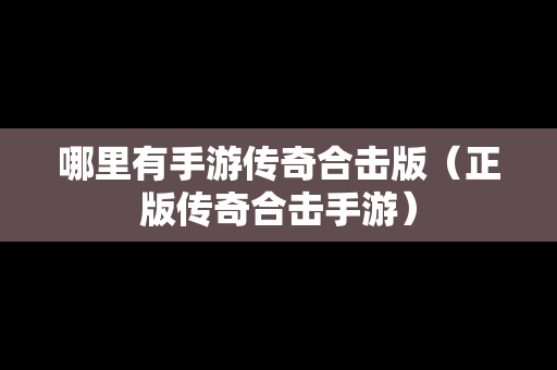 哪里有手游传奇合击版（正版传奇合击手游）