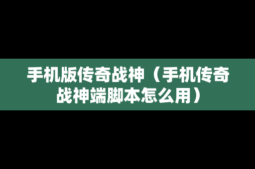 手机版传奇战神（手机传奇战神端脚本怎么用）