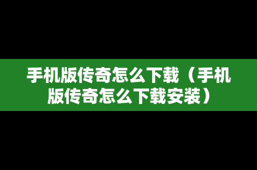 手机版传奇怎么下载（手机版传奇怎么下载安装）
