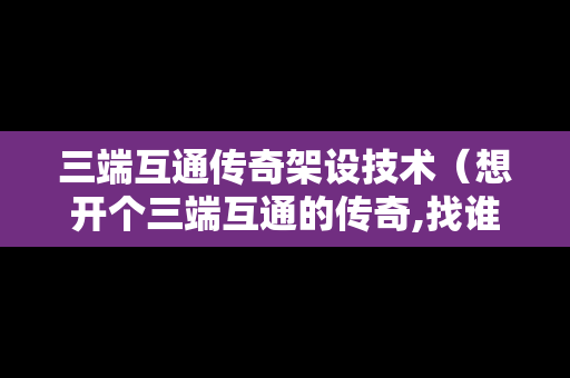 三端互通传奇架设技术（想开个三端互通的传奇,找谁?）
