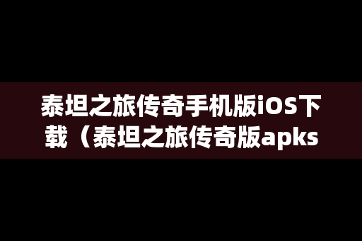 泰坦之旅传奇手机版iOS下载（泰坦之旅传奇版apks）