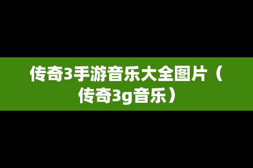 传奇3手游音乐大全图片（传奇3g音乐）