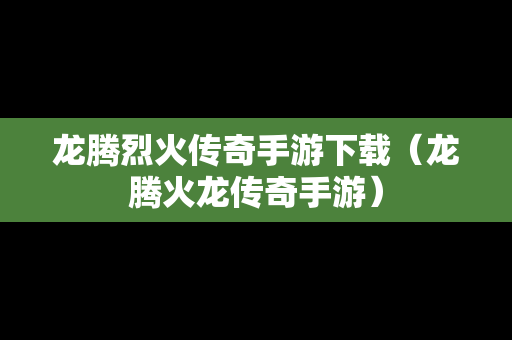 龙腾烈火传奇手游下载（龙腾火龙传奇手游）