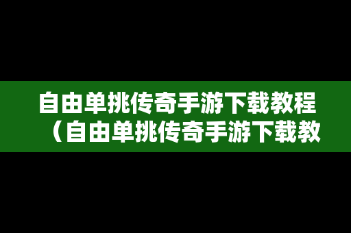 自由单挑传奇手游下载教程（自由单挑传奇手游下载教程视频）