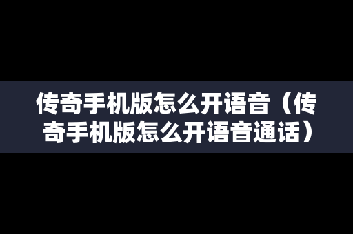 传奇手机版怎么开语音（传奇手机版怎么开语音通话）