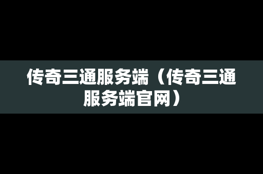 传奇三通服务端（传奇三通服务端官网）