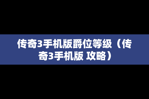 传奇3手机版爵位等级（传奇3手机版 攻略）