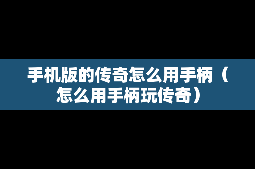 手机版的传奇怎么用手柄（怎么用手柄玩传奇）