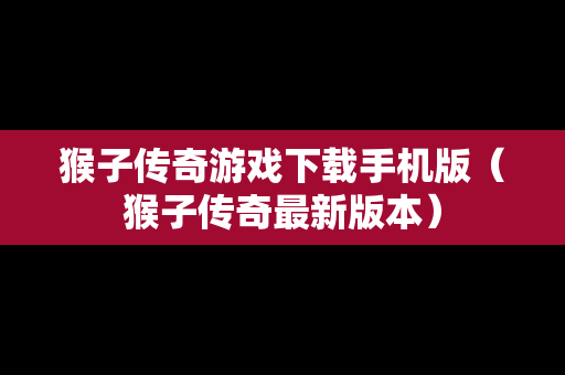 猴子传奇游戏下载手机版（猴子传奇最新版本）