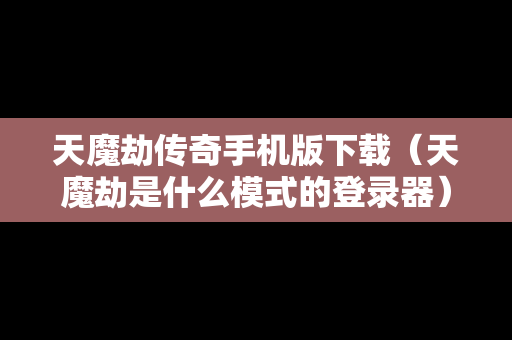天魔劫传奇手机版下载（天魔劫是什么模式的登录器）