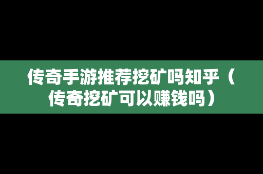 传奇手游推荐挖矿吗知乎（传奇挖矿可以赚钱吗）